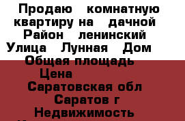 Продаю 1 комнатную квартиру на 2 дачной › Район ­ ленинский › Улица ­ Лунная › Дом ­ 27 › Общая площадь ­ 37 › Цена ­ 1 300 000 - Саратовская обл., Саратов г. Недвижимость » Квартиры продажа   